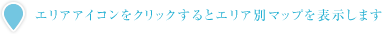 エリアアイコンをクリックするとエリア別マップを表示します